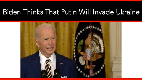 Biden Thinks That Putin Will Invade Ukraine