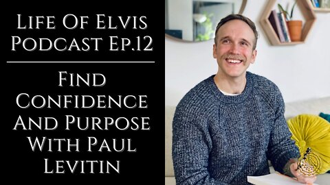 Life Of Elvis Podcast Ep.12: Find Confidence And Purpose With Paul Levitin