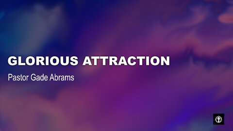 "Glorious Attraction" | Pastor Gade Abrams