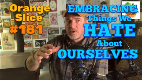 Orange Slice 181: Embracing Things We HATE About Ourselves
