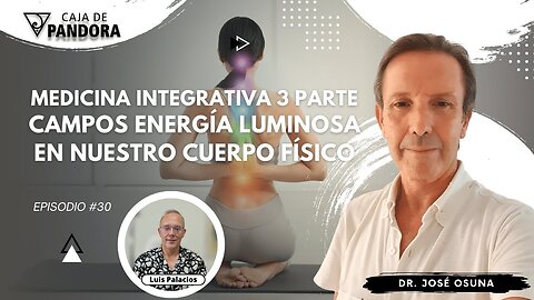 Medicina Integrativa 3. Campos Energía Luminosa en nuestro Cuerpo Físico con Dr. José Osuna