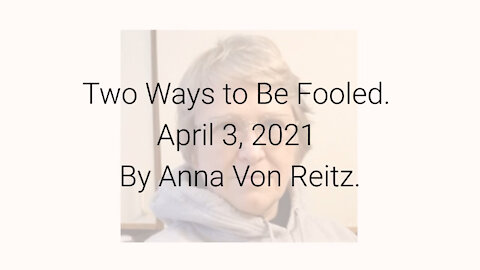 Two Ways to Be Fooled April 3, 2021 By Anna Von Reitz