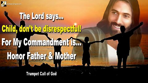 July 30, 2005 🎺 The Lord says... Child, don’t be disrespectful! For My Commandment is… Honor Father & Mother