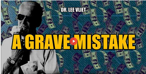 SGT REPORT - A GRAVE MISTAKE -- Dr. Lee Vliet