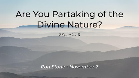 2021-11-07 - Are You Partaking of the Divine Nature? (2 Peter 1: 4-11) - Pastor Ron Stone