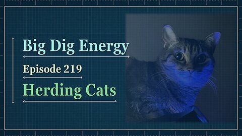 Big Dig Energy 219: Herding Cats
