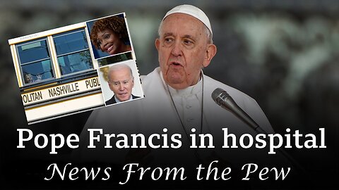 News From the Pew: Episode 59: Nashville Shooting, Pope Francis in Hospital & the US Dollar Collapse