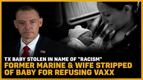 TX Baby Stolen in Name Of "Racism" FMR Marine & Wife Stripped Of Baby For Refusing Vaxx