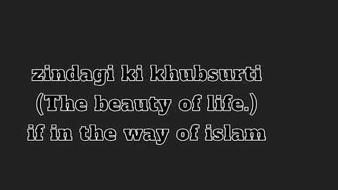 zindagi ki khubsurti (The beauty of life.) if in the way of islam
