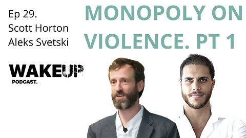 Ep 29. Scott Horton & Aleks Svetski. The Monopoly on Violence Pt 1. Wake Up Podcast