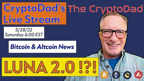 CryptoDad’s Live Q. & A. 6:00 PM EST Saturday 5-28-22 LUNA 2.0 !?!