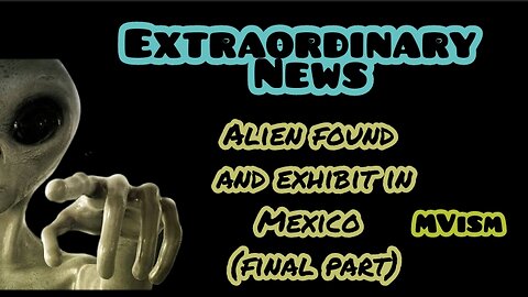 Extraordinary News: Alien found and exhibit in Mexico (FINAL PART)