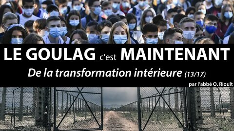 LE GOULAG c’est MAINTENANT - De la transformation intérieure (13/17) - abbé Olivier Rioult