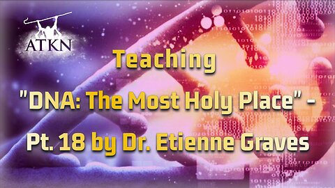 ATKN Teaching hosting: "DNA: The Most Holy Place" - Pt.18 by Dr. Etienne Graves
