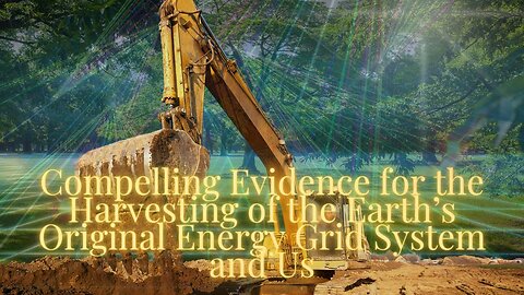 Presenting "Compelling Evidence for the Harvesting of the Earth’s Original Energy Grid System & Us"