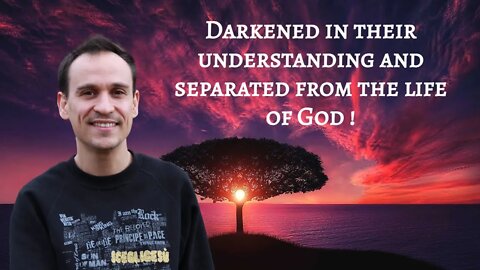 Darkened in their understanding and separated from the life of God