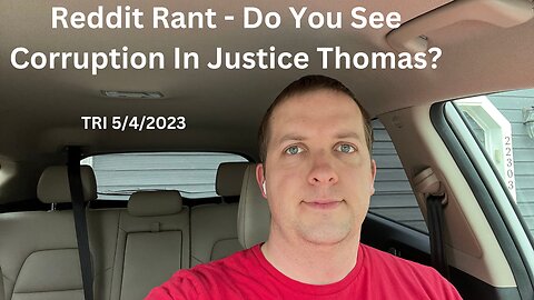 TRI - 5/4/2023 - Reddit Rant - Do You See Corruption In Justice Thomas?