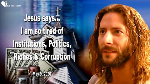 May 9, 2020 🇺🇸 JESUS SAYS... I'm so tired of Institutions, Corruption, Riches and Politics
