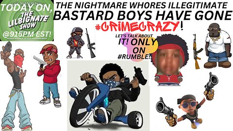 #SINGLEMOMMAMAGIC, THE #NIGHTMAREWHORES ILLEGITIMATE BASTARD BOYS HAVE GONE #CRIMECRAZY!