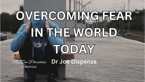 OVERCOMING FEAR IN THE WORLD TODAY: Dr Joe Dispenza
