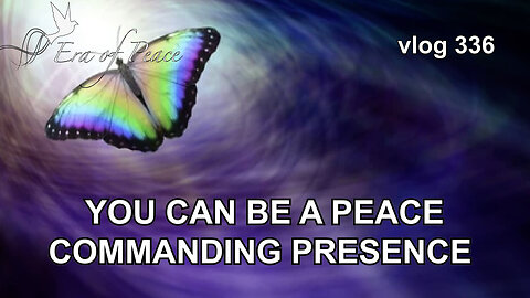 VLOG 336 - YOU CAN BE A PEACE COMMANDING PRESENCE