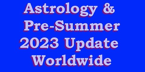 Astrology & Pre-Summer 2023 Update