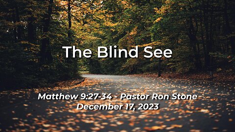 2023-12-17 - The Blind See (Matthew 9:27-34) - Pastor Ron