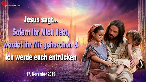 17.11.2015 ❤️ Jesus sagt... Sofern ihr Mich liebt, werdet ihr Mir gehorchen und Ich werde euch entrücken