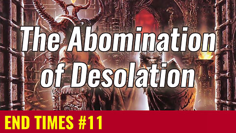 END TIMES #11: What is the Abomination of Desolation?