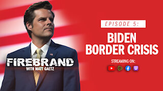 Episode 5: Biden Border Crisis – Firebrand with Matt Gaetz