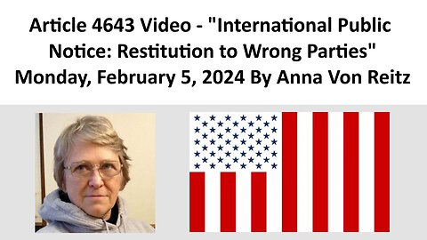 Article 4643 Video - International Public Notice: Restitution to Wrong Parties By Anna Von Reitz
