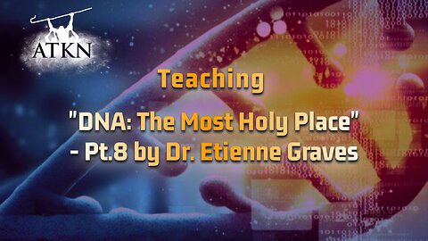 ATKN Teaching hosting: "DNA: The Most Holy Place" - Pt.8 by Dr. Etienne Graves
