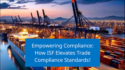 Strengthening Trade Integrity: The Role of ISF in Enhancing Compliance Practices!