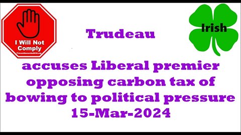 Trudeau accuses Liberal premier opposing carbon tax of bowing to political pressure 15-Mar-2024