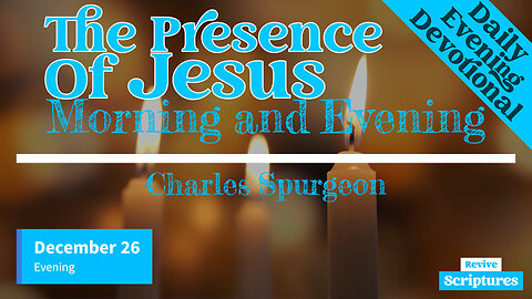 December 26 Evening Devotional | The Presence of Jesus | Morning and Evening by Charles Spurgeon