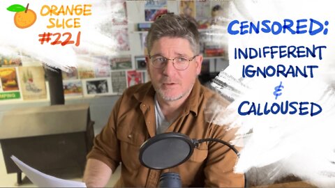 Orange Slice 121: CENSORED: Indifferent, Ignorant & Calloused