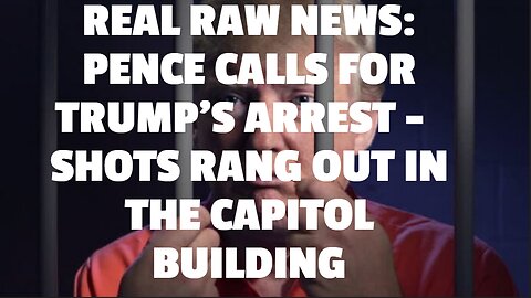 REAL RAW NEWS: PENCE CALLS FOR TRUMP’S ARREST - SHOTS RANG OUT IN THE CAPITOL BUILDING.