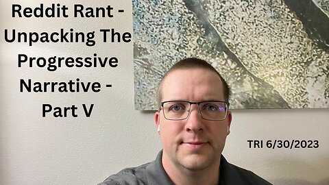TRI - 6/30/2023 - Reddit Rant - Unpacking The Progressive Narrative - Part V