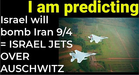 I am predicting- Israel will bomb Iran on Sep 4 = ISRAEL JETS OVER AUSCHWITZ
