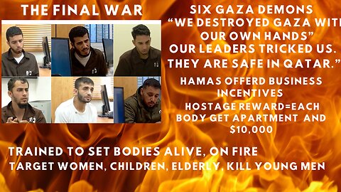 6 GAZA HAMAS BABY KILLERS INTERROGATED "WE DESTROYED GAZA, OUR LEADERS TRICKED US"
