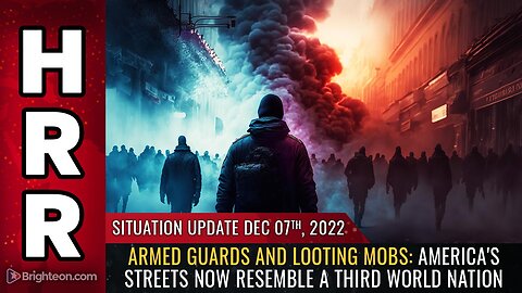 Situation Update, 12/7/22 - Armed guards and looting mobs...