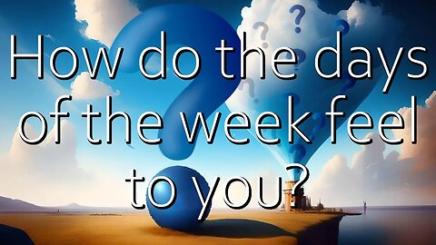Question: How do the days of the week feel to you?