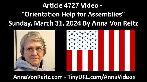 Article 4727 Video - Orientation Help for Assemblies - Sunday, March 31, 2024 By Anna Von Reitz