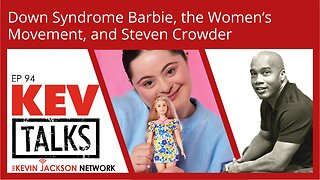 KEVTailks ep 94 - Down Syndrome Barbie, the Women's Movement, and Steven Crowder