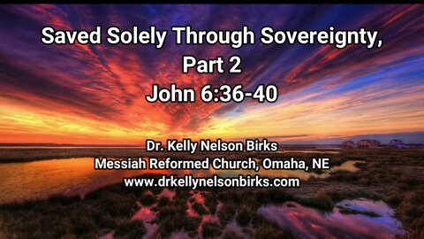 Saved Solely Through Sovereignty, Part 2 John 6:36-40