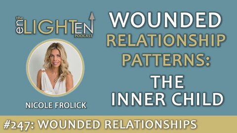 247: Wounded Relationship Patterns: The Inner Child | The Enlighten Up Podcast
