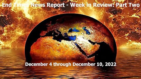 End Times News Report - Week in Review: Part Two 12/4-12/10/22