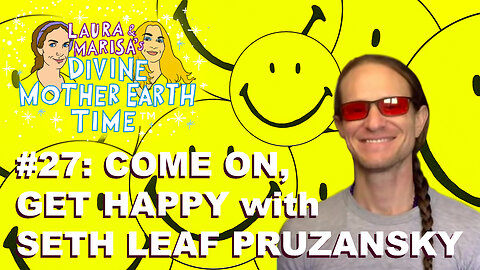 DIVINE MOTHER EARTH TIME #27: COME ON, GET HAPPY with SETH LEAF PRUZANSKY!