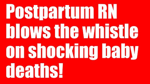 Postpartum RN blows the whistle on shocking baby deaths!