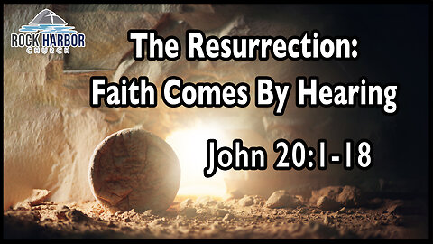 Sunday Sermon 4/9/23 - The Resurrection: Faith Comes By Hearing